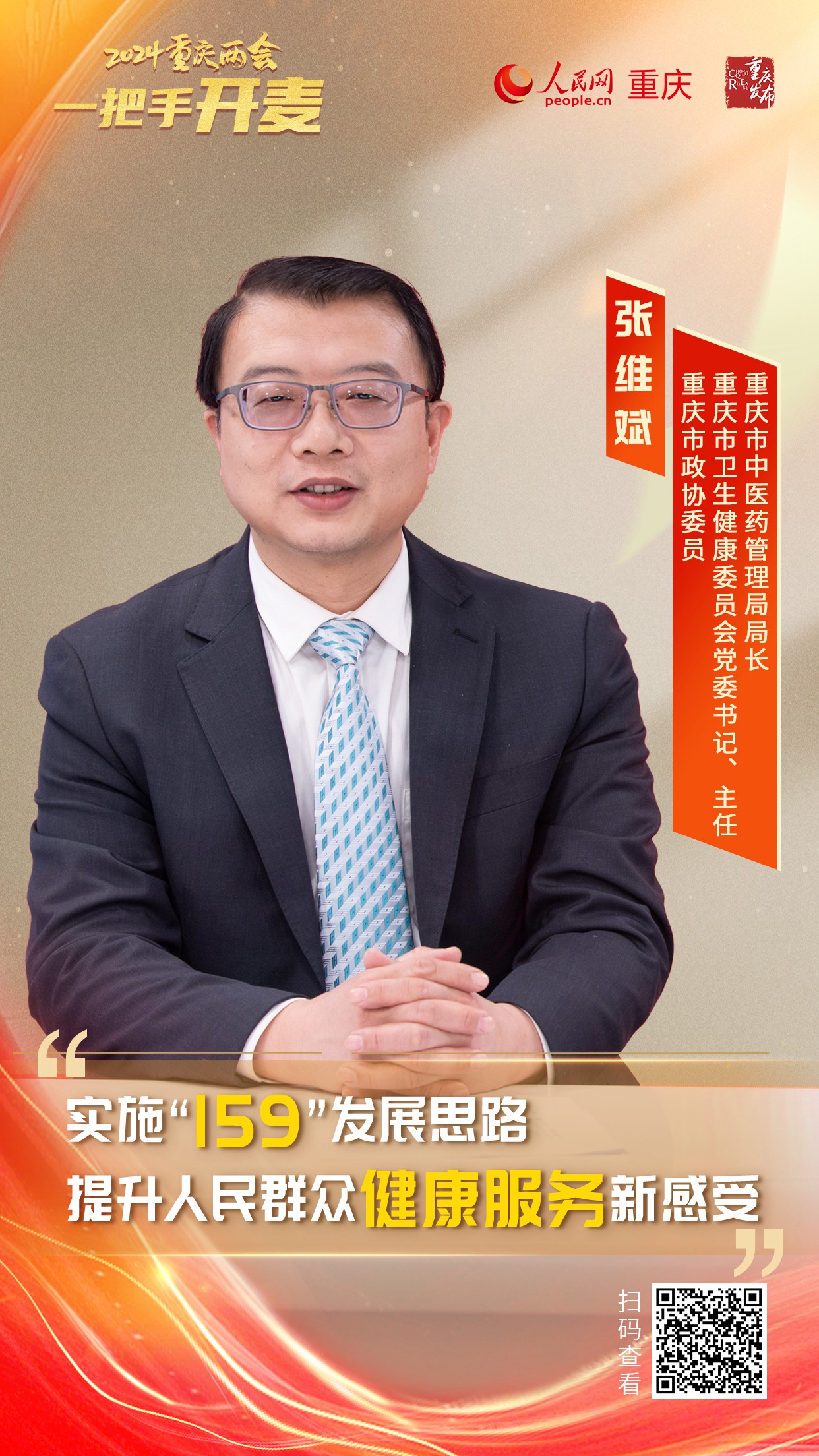                張維斌                重慶市衛(wèi)生健康委員會黨委書記、主任重慶市中醫(yī)藥管理局局長                                            實(shí)施“159”發(fā)展思路 提升人民群眾健康服務(wù)新感受                                           健康連著千家萬戶，關(guān)系著人民群眾的健康福祉。近日，重慶市政協(xié)委員，重慶市衛(wèi)生健康委員會黨委書記、主任，重慶市中醫(yī)藥管理局局長張維斌做客人民網(wǎng)重慶頻道、重慶發(fā)布“新時(shí)代 新征程 新重慶——2024重慶兩會會客廳”系列訪談，就新的一年，如何加快保障全民健康，如何推進(jìn)重慶衛(wèi)生健康事業(yè)高質(zhì)量發(fā)展等方面內(nèi)容進(jìn)行了介紹。                [ 查看詳情 ]              