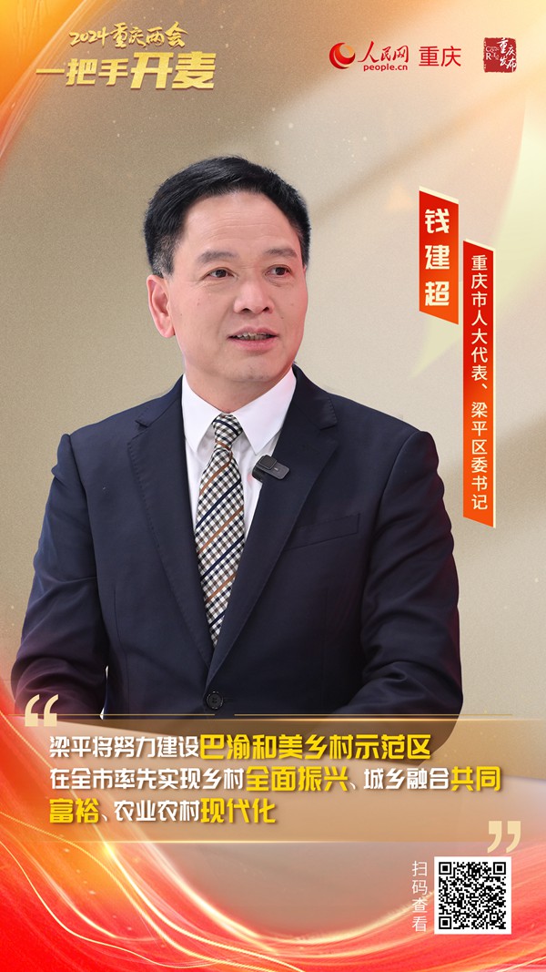                錢建超                重慶市人大代表、梁平區(qū)委書記                                            梁平成功創(chuàng)建100億級農(nóng)產(chǎn)品加工業(yè)示范園區(qū)                                           近日，重慶市人大代表、梁平區(qū)委書記錢建超做客人民網(wǎng)重慶頻道、重慶發(fā)布“新時(shí)代 新征程 新重慶——2024重慶兩會會客廳”系列訪談時(shí)表示，近年來，梁平區(qū)以學(xué)習(xí)運(yùn)用“千萬工程”經(jīng)驗(yàn)為引領(lǐng)，以落實(shí)全市“四千行動”為抓手，扎實(shí)推動巴渝和美鄉(xiāng)村建設(shè)走在全市前列、鄉(xiāng)村振興成為全國示范。                [ 查看詳情 ]              